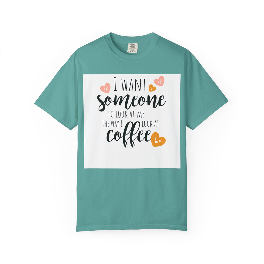 Coffee Lover T-Shirt — "I Want Someone to Look at Me the Way I Look at Coffee"