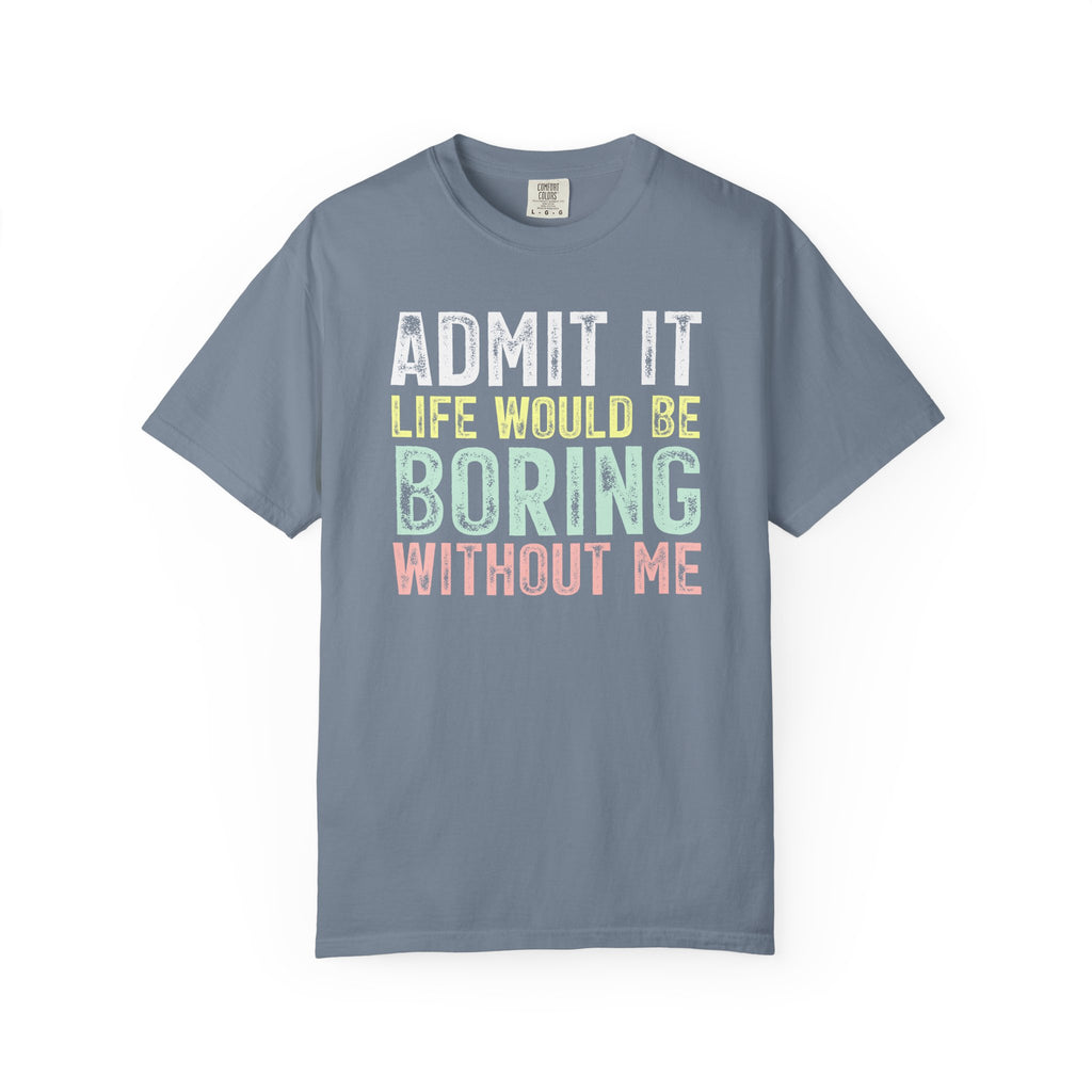 Admit It Life Would Be Boring Without Me T-Shirt