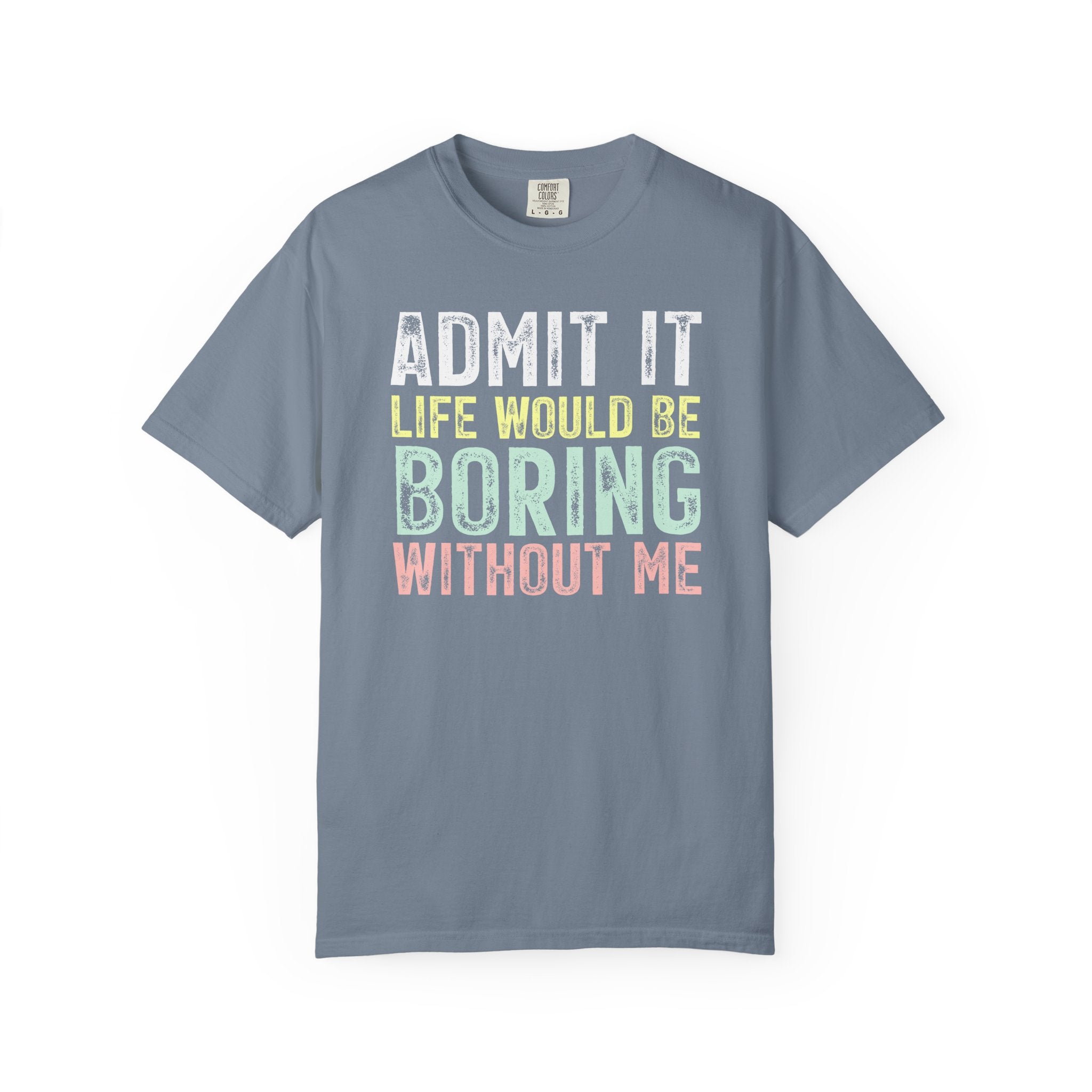 Admit It Life Would Be Boring Without Me T-Shirt