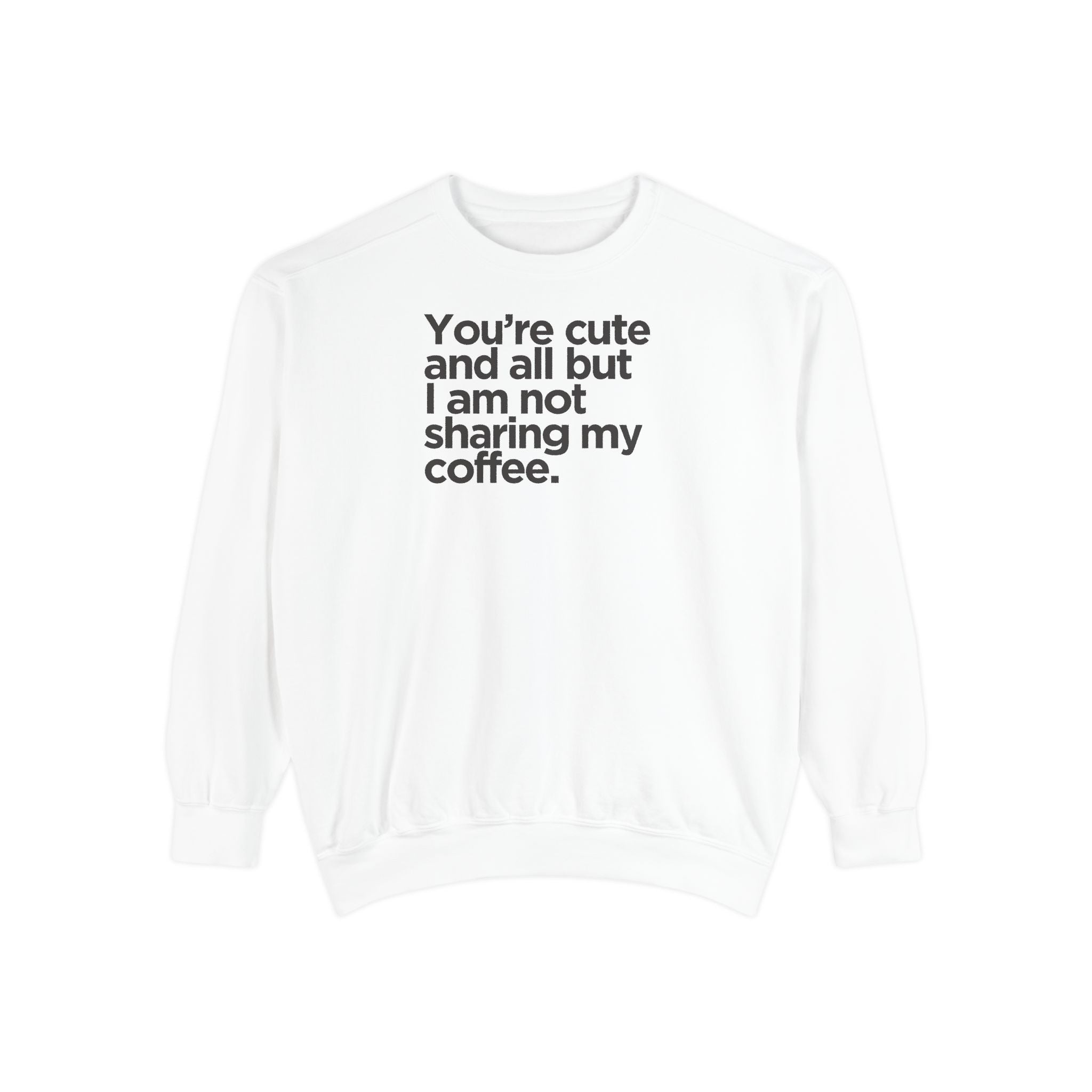 Sweatshirt — "You’re cute and all but I am not sharing my coffee." Cozy Coffee Lover Crewneck