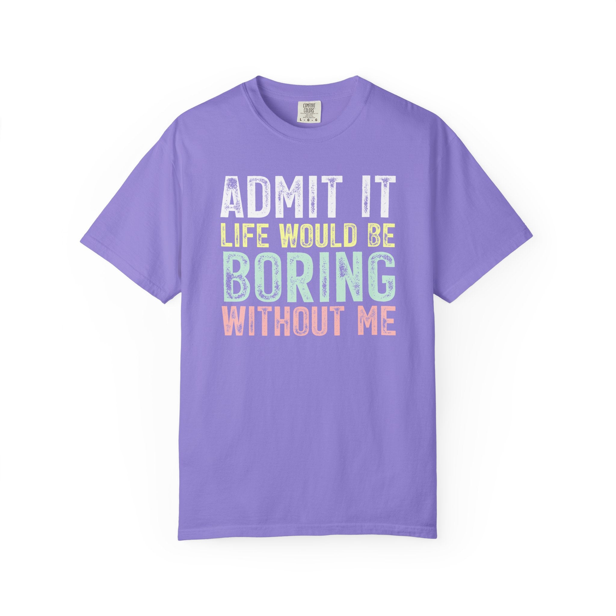 Admit It Life Would Be Boring Without Me T-Shirt